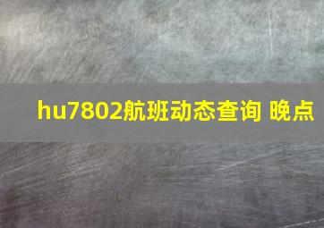 hu7802航班动态查询 晚点